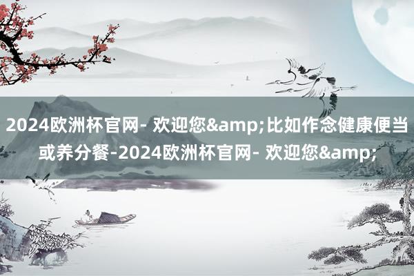 2024欧洲杯官网- 欢迎您&比如作念健康便当或养分餐-2024欧洲杯官网- 欢迎您&