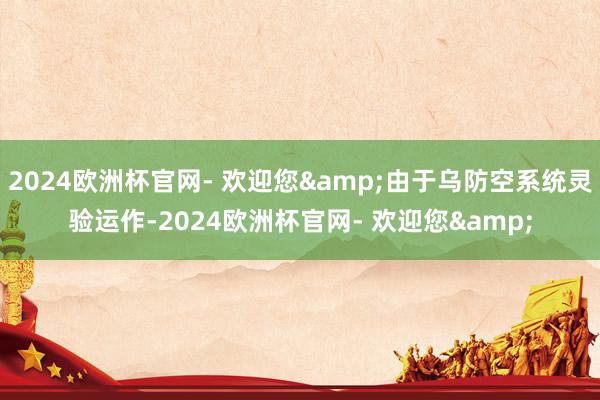 2024欧洲杯官网- 欢迎您&由于乌防空系统灵验运作-2024欧洲杯官网- 欢迎您&