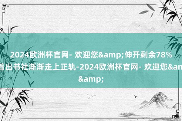 2024欧洲杯官网- 欢迎您&伸开剩余78%跟着出书社渐渐走上正轨-2024欧洲杯官网- 欢迎您&