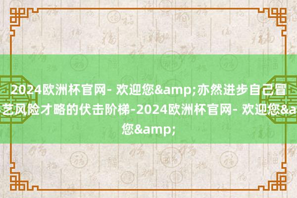 2024欧洲杯官网- 欢迎您&亦然进步自己冒昧手艺风险才略的伏击阶梯-2024欧洲杯官网- 欢迎您&