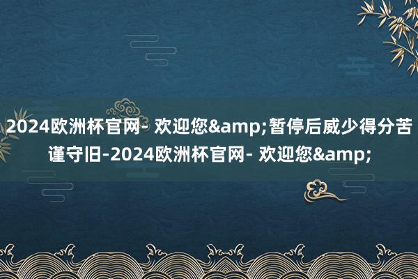 2024欧洲杯官网- 欢迎您&暂停后威少得分苦谨守旧-2024欧洲杯官网- 欢迎您&