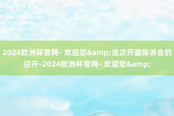 2024欧洲杯官网- 欢迎您&这次开题陈诉会的召开-2024欧洲杯官网- 欢迎您&