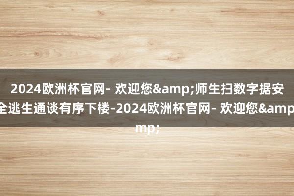 2024欧洲杯官网- 欢迎您&师生扫数字据安全逃生通谈有序下楼-2024欧洲杯官网- 欢迎您&