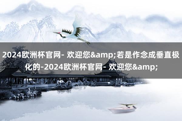 2024欧洲杯官网- 欢迎您&若是作念成垂直极化的-2024欧洲杯官网- 欢迎您&