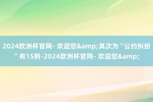 2024欧洲杯官网- 欢迎您&其次为“公约纠纷”有15则-2024欧洲杯官网- 欢迎您&