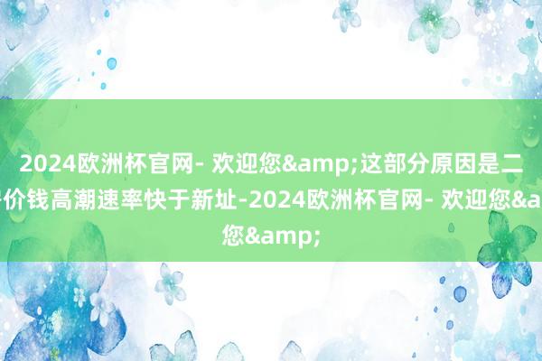 2024欧洲杯官网- 欢迎您&这部分原因是二手房价钱高潮速率快于新址-2024欧洲杯官网- 欢迎您&